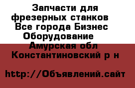 Запчасти для фрезерных станков. - Все города Бизнес » Оборудование   . Амурская обл.,Константиновский р-н